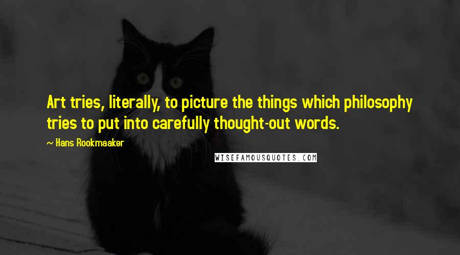 Hans Rookmaaker Quotes: Art tries, literally, to picture the things which philosophy tries to put into carefully thought-out words.