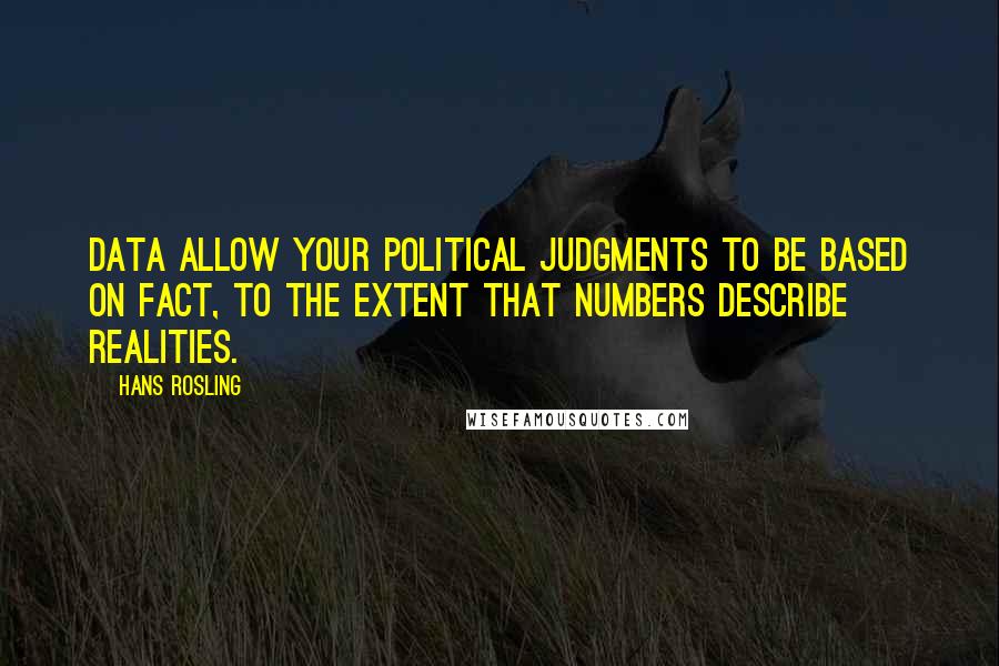 Hans Rosling Quotes: Data allow your political judgments to be based on fact, to the extent that numbers describe realities.