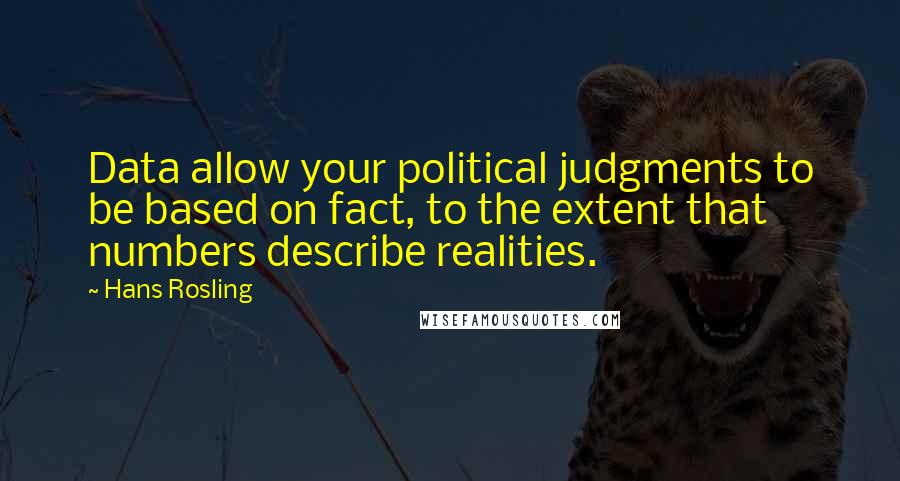 Hans Rosling Quotes: Data allow your political judgments to be based on fact, to the extent that numbers describe realities.
