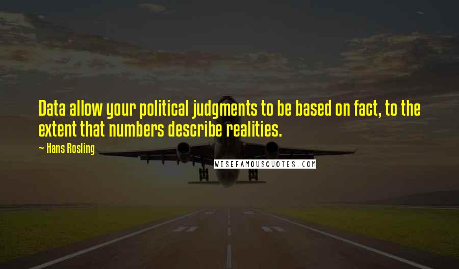 Hans Rosling Quotes: Data allow your political judgments to be based on fact, to the extent that numbers describe realities.