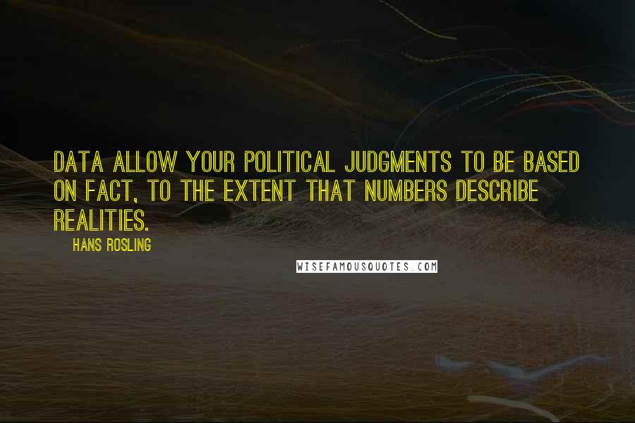 Hans Rosling Quotes: Data allow your political judgments to be based on fact, to the extent that numbers describe realities.