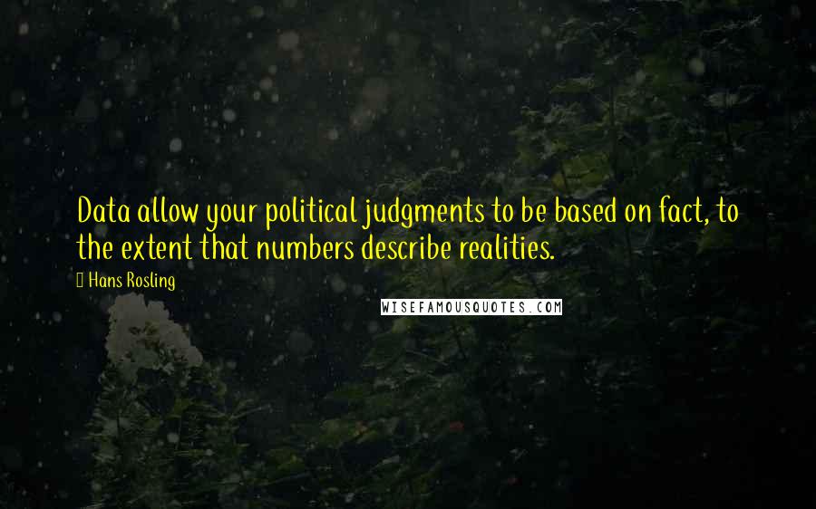 Hans Rosling Quotes: Data allow your political judgments to be based on fact, to the extent that numbers describe realities.