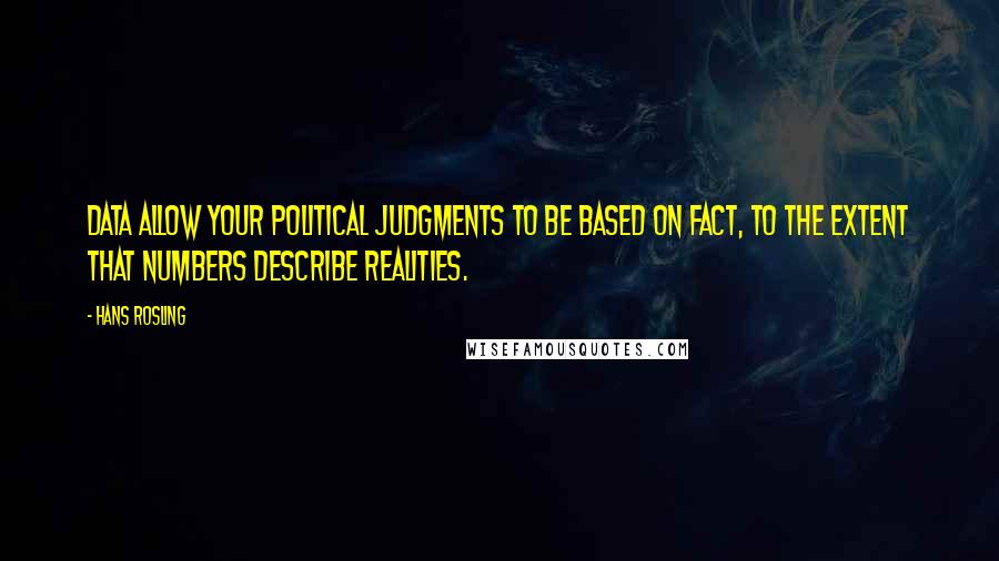 Hans Rosling Quotes: Data allow your political judgments to be based on fact, to the extent that numbers describe realities.