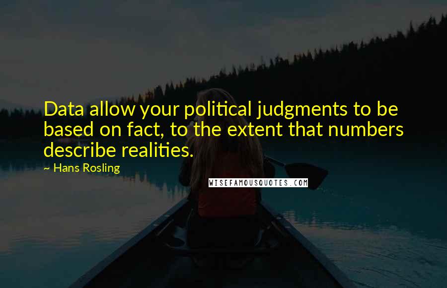 Hans Rosling Quotes: Data allow your political judgments to be based on fact, to the extent that numbers describe realities.