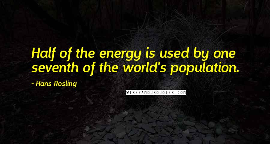 Hans Rosling Quotes: Half of the energy is used by one seventh of the world's population.