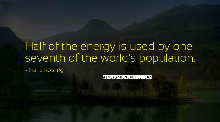 Hans Rosling Quotes: Half of the energy is used by one seventh of the world's population.