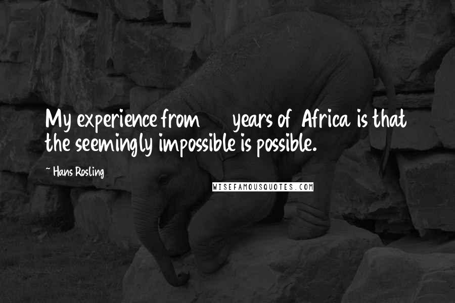 Hans Rosling Quotes: My experience from 20 years of Africa is that the seemingly impossible is possible.