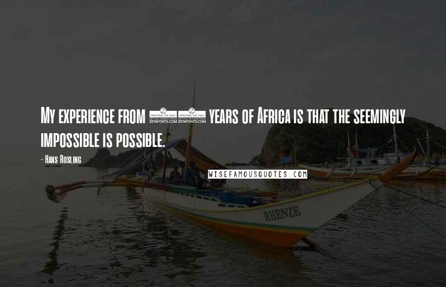 Hans Rosling Quotes: My experience from 20 years of Africa is that the seemingly impossible is possible.