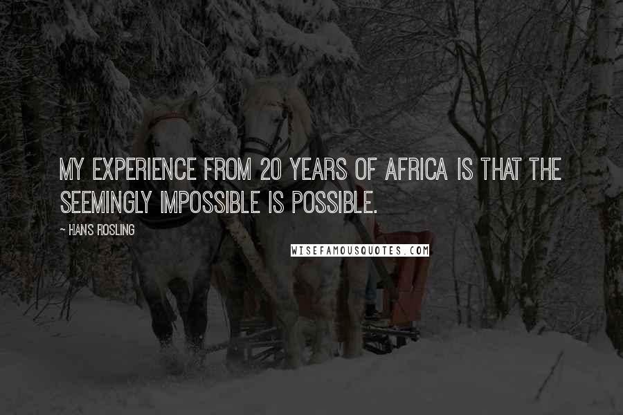 Hans Rosling Quotes: My experience from 20 years of Africa is that the seemingly impossible is possible.
