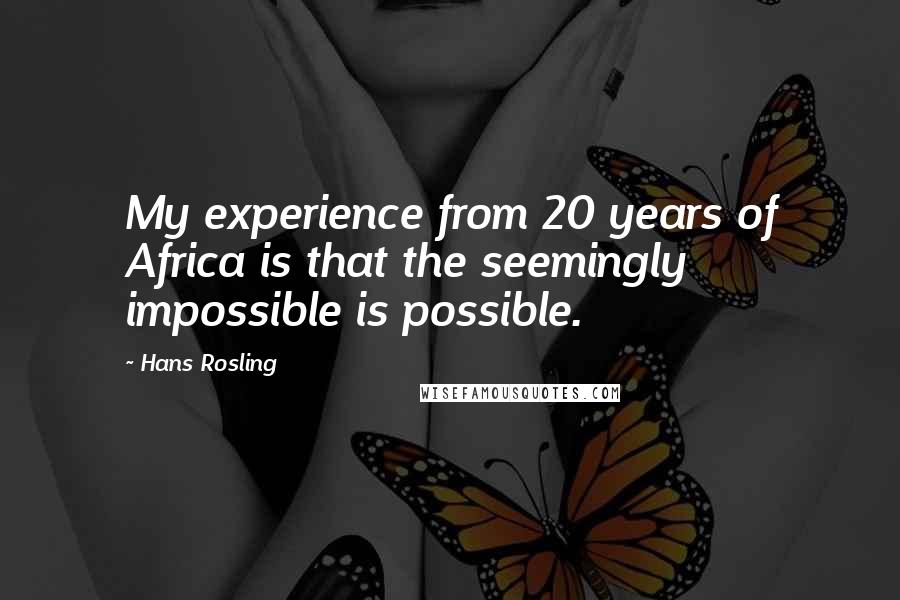 Hans Rosling Quotes: My experience from 20 years of Africa is that the seemingly impossible is possible.