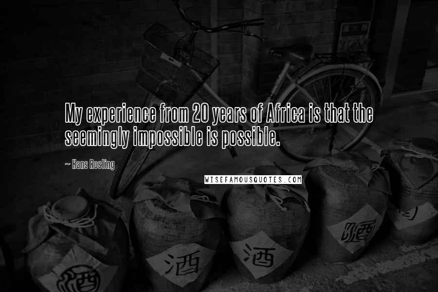 Hans Rosling Quotes: My experience from 20 years of Africa is that the seemingly impossible is possible.
