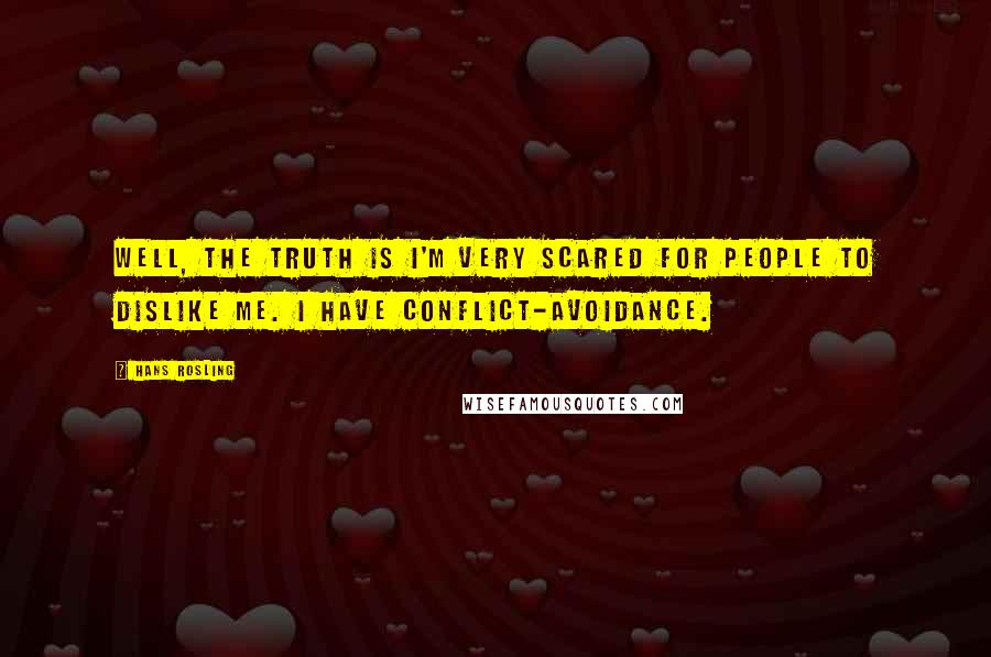 Hans Rosling Quotes: Well, the truth is I'm very scared for people to dislike me. I have conflict-avoidance.