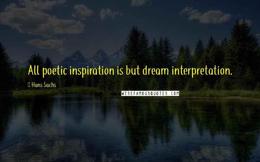 Hans Sachs Quotes: All poetic inspiration is but dream interpretation.