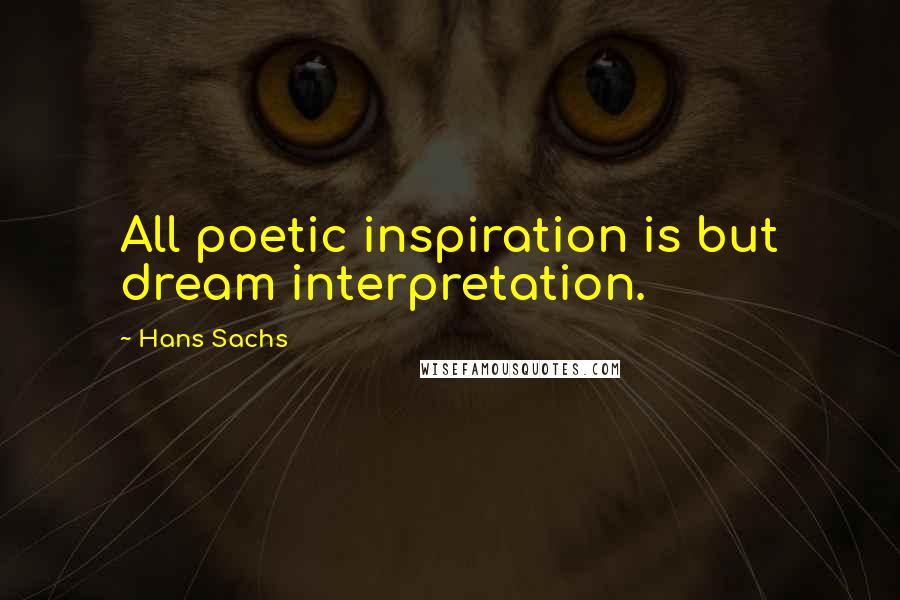 Hans Sachs Quotes: All poetic inspiration is but dream interpretation.