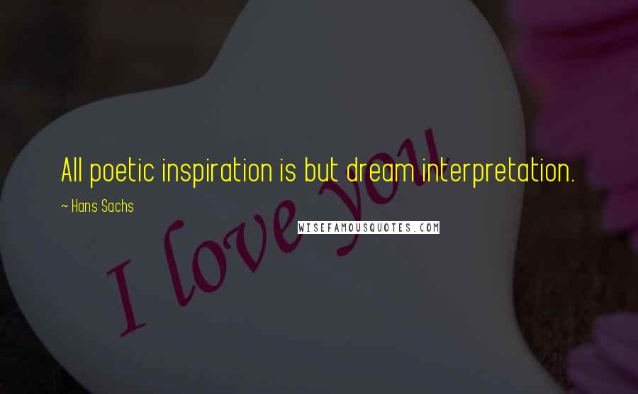 Hans Sachs Quotes: All poetic inspiration is but dream interpretation.