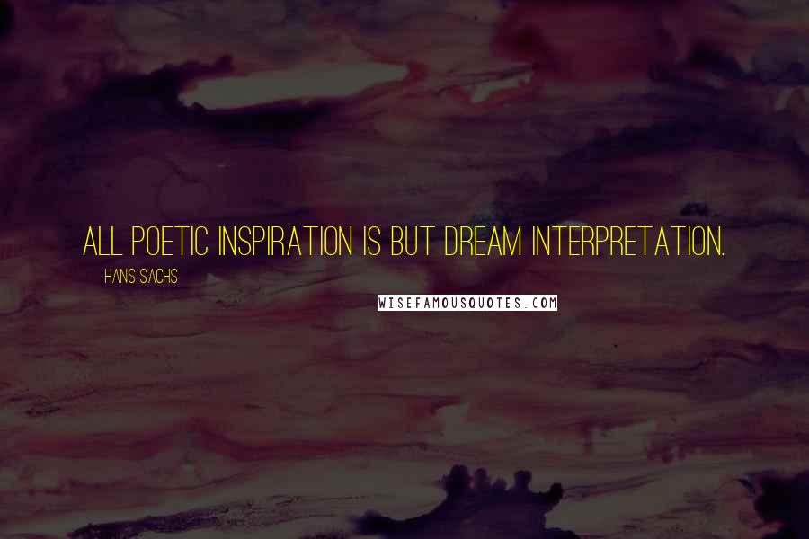 Hans Sachs Quotes: All poetic inspiration is but dream interpretation.
