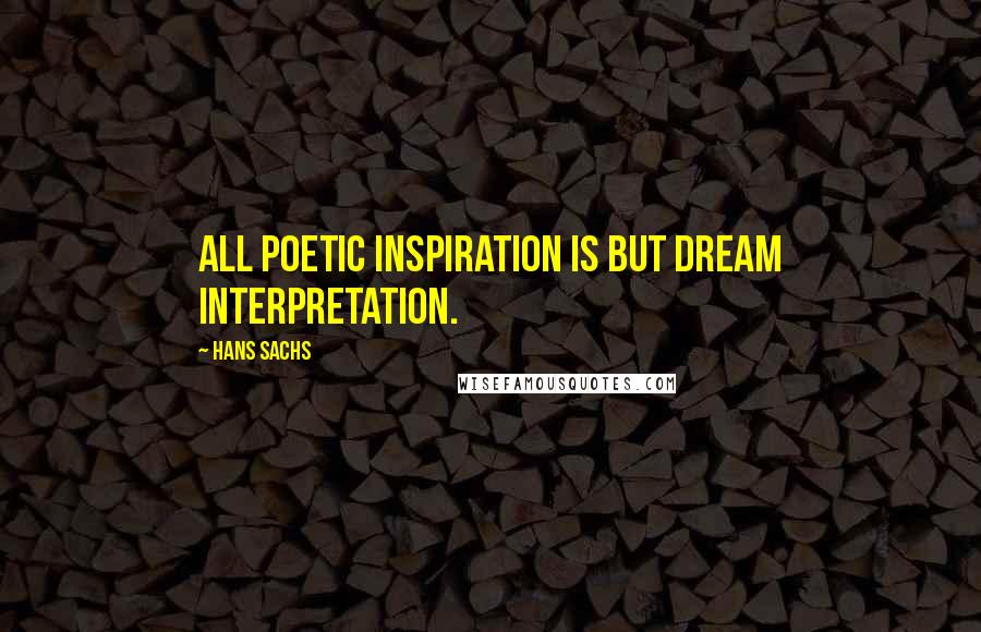 Hans Sachs Quotes: All poetic inspiration is but dream interpretation.