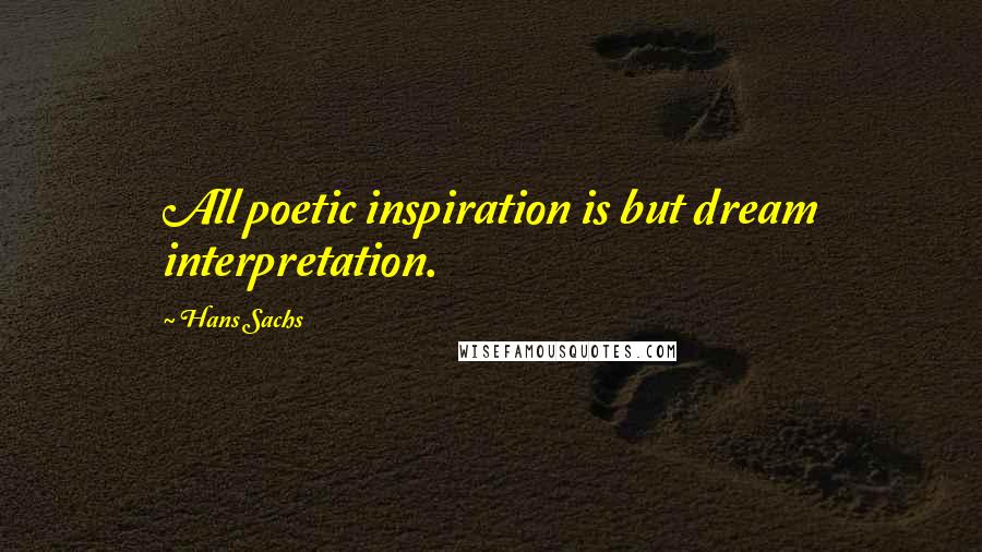Hans Sachs Quotes: All poetic inspiration is but dream interpretation.