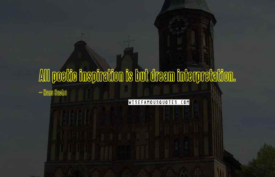 Hans Sachs Quotes: All poetic inspiration is but dream interpretation.