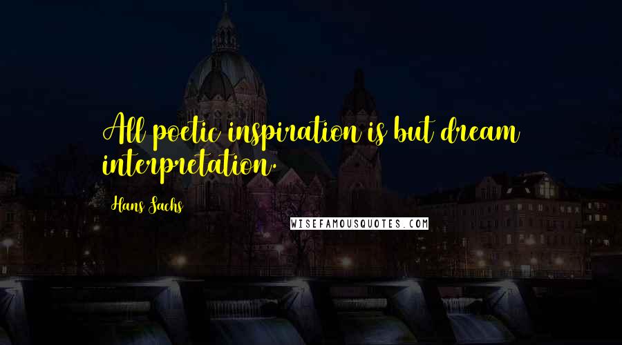 Hans Sachs Quotes: All poetic inspiration is but dream interpretation.