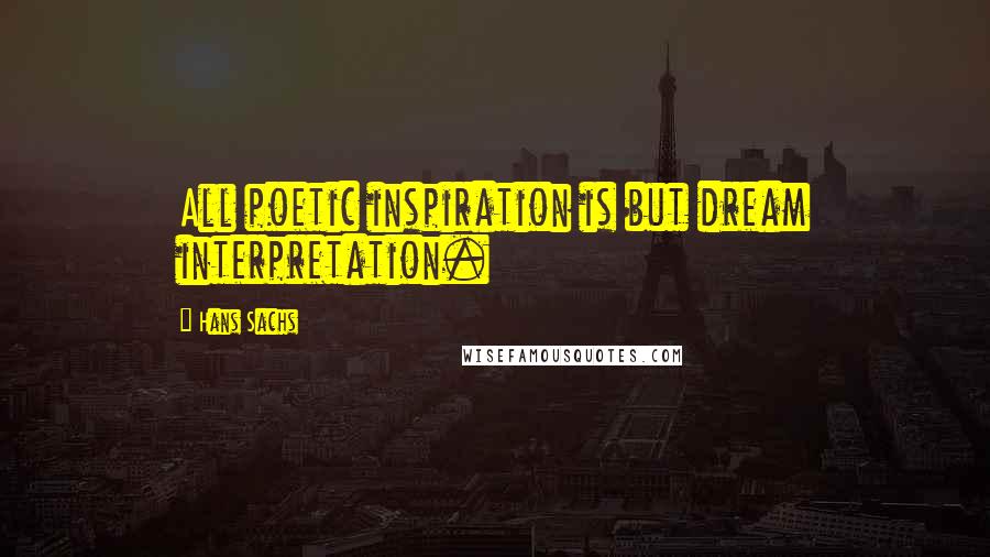 Hans Sachs Quotes: All poetic inspiration is but dream interpretation.