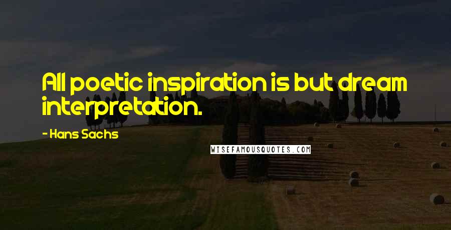 Hans Sachs Quotes: All poetic inspiration is but dream interpretation.