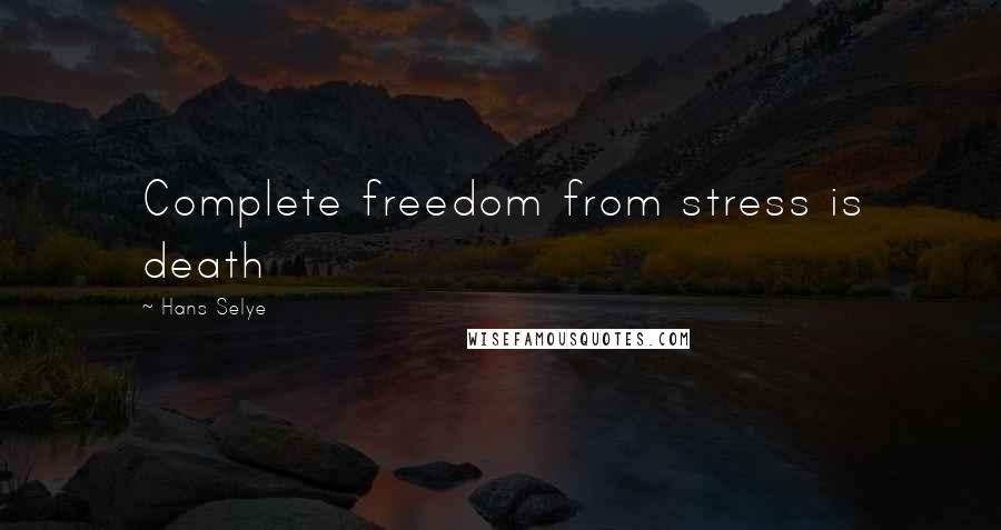 Hans Selye Quotes: Complete freedom from stress is death