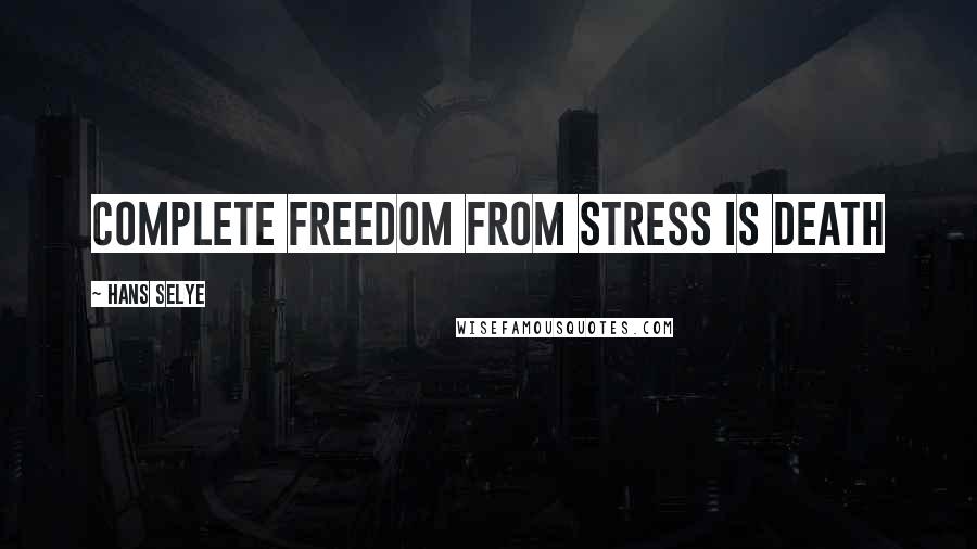 Hans Selye Quotes: Complete freedom from stress is death