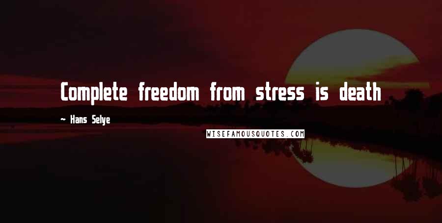 Hans Selye Quotes: Complete freedom from stress is death