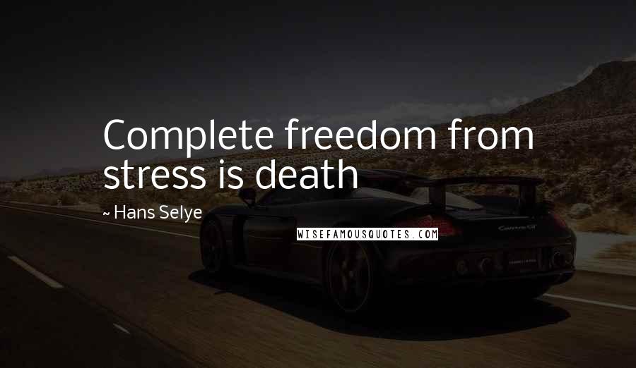 Hans Selye Quotes: Complete freedom from stress is death