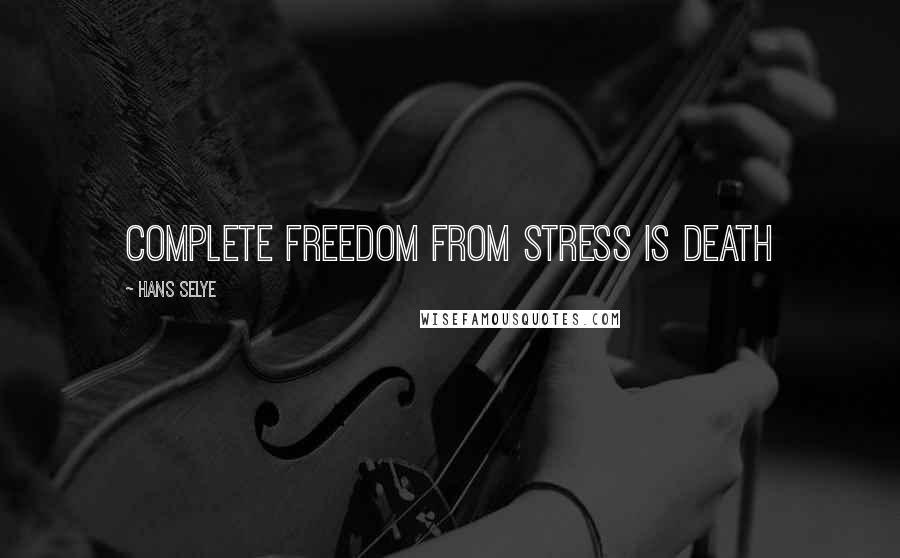 Hans Selye Quotes: Complete freedom from stress is death