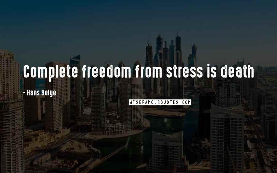 Hans Selye Quotes: Complete freedom from stress is death
