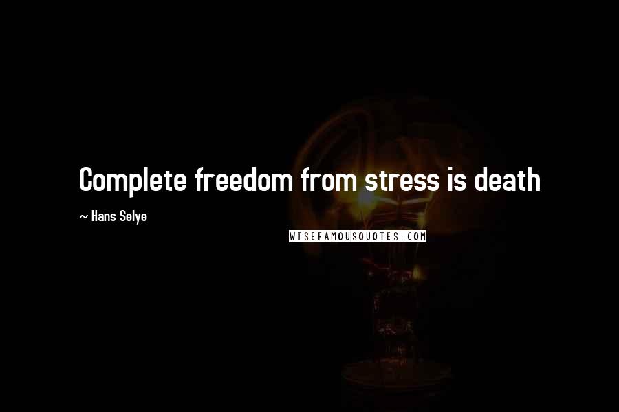 Hans Selye Quotes: Complete freedom from stress is death