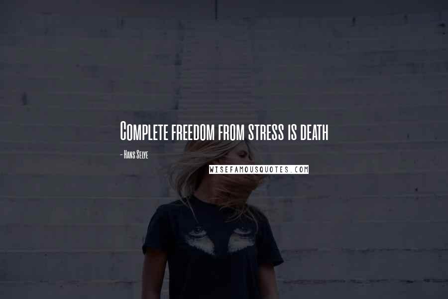 Hans Selye Quotes: Complete freedom from stress is death