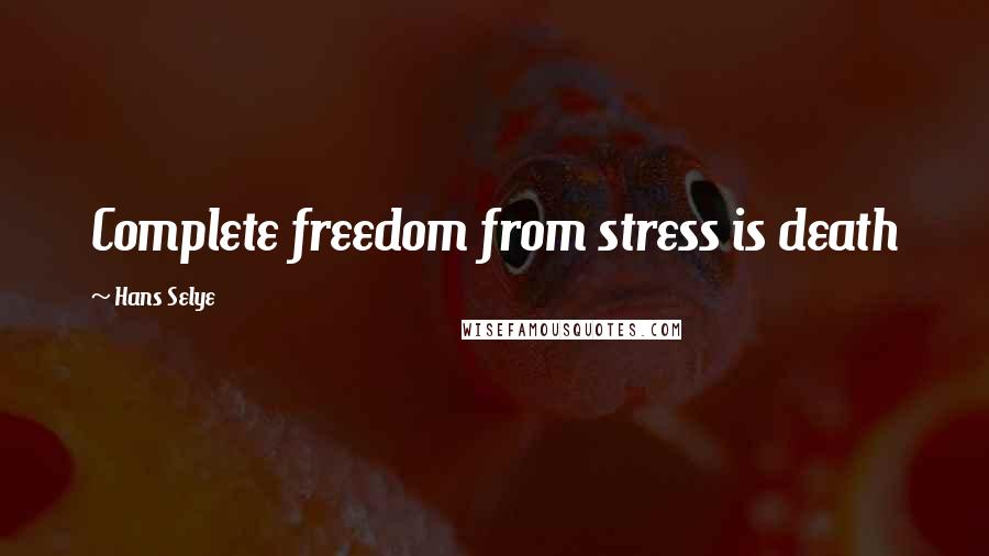 Hans Selye Quotes: Complete freedom from stress is death