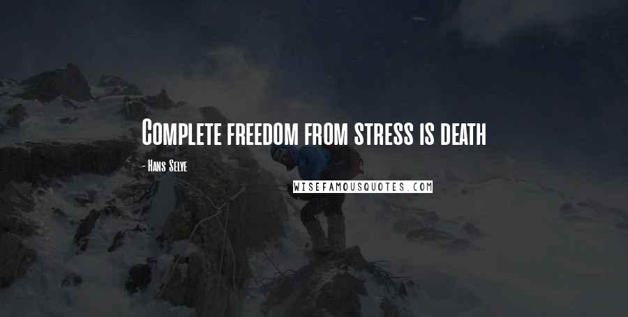 Hans Selye Quotes: Complete freedom from stress is death