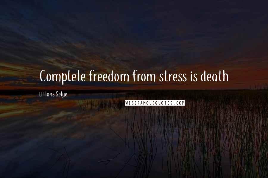 Hans Selye Quotes: Complete freedom from stress is death