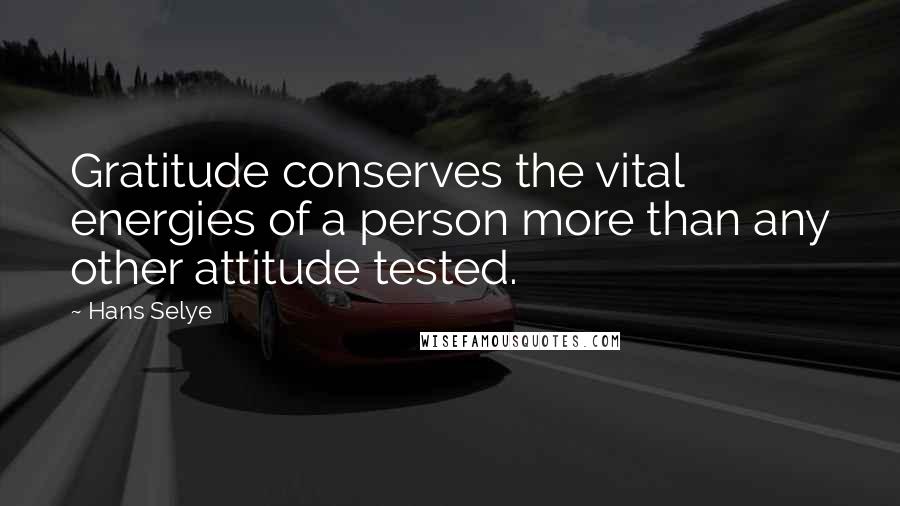 Hans Selye Quotes: Gratitude conserves the vital energies of a person more than any other attitude tested.