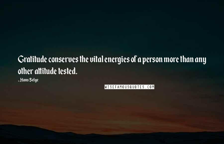 Hans Selye Quotes: Gratitude conserves the vital energies of a person more than any other attitude tested.