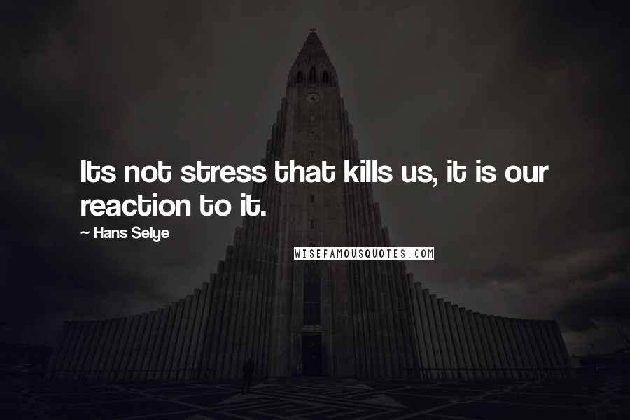 Hans Selye Quotes: Its not stress that kills us, it is our reaction to it.