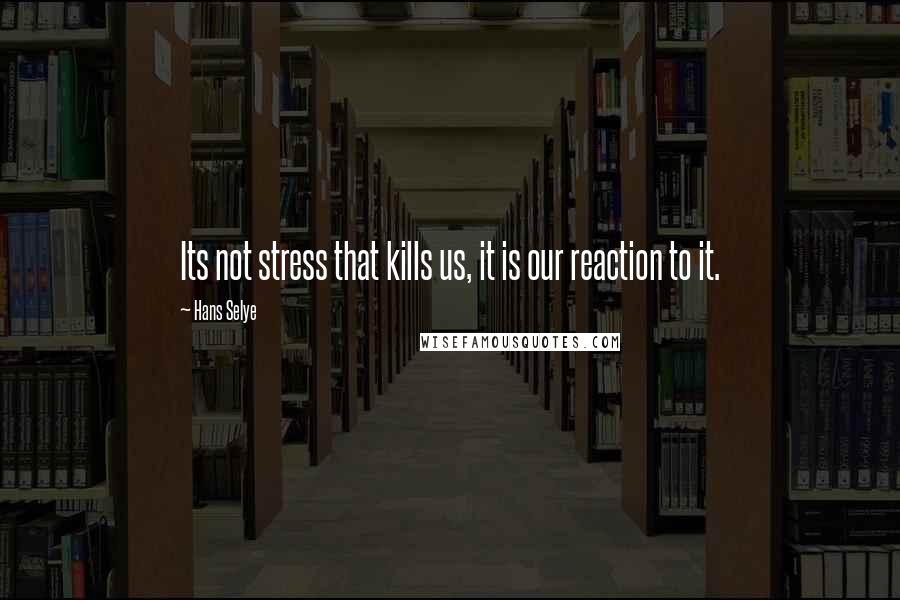 Hans Selye Quotes: Its not stress that kills us, it is our reaction to it.