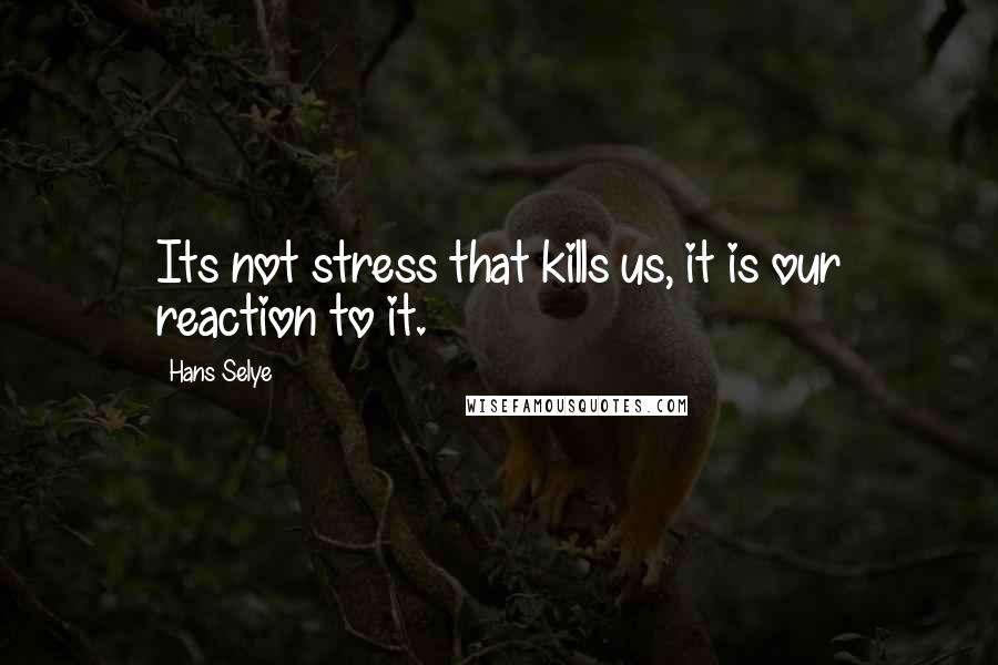 Hans Selye Quotes: Its not stress that kills us, it is our reaction to it.