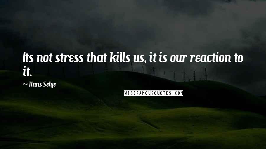 Hans Selye Quotes: Its not stress that kills us, it is our reaction to it.