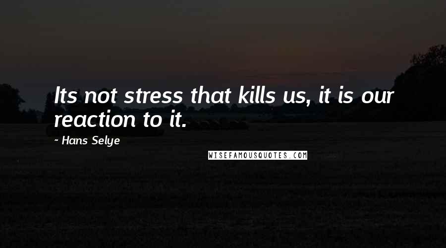 Hans Selye Quotes: Its not stress that kills us, it is our reaction to it.