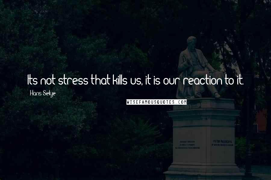 Hans Selye Quotes: Its not stress that kills us, it is our reaction to it.