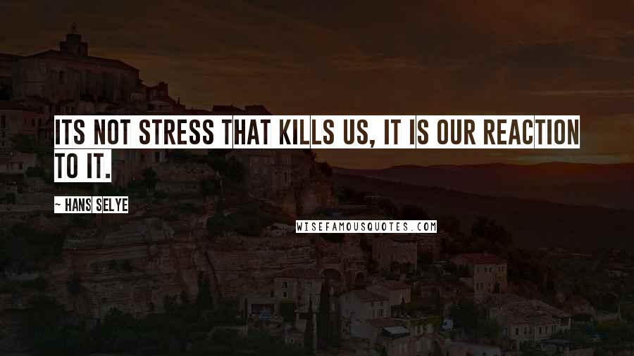 Hans Selye Quotes: Its not stress that kills us, it is our reaction to it.