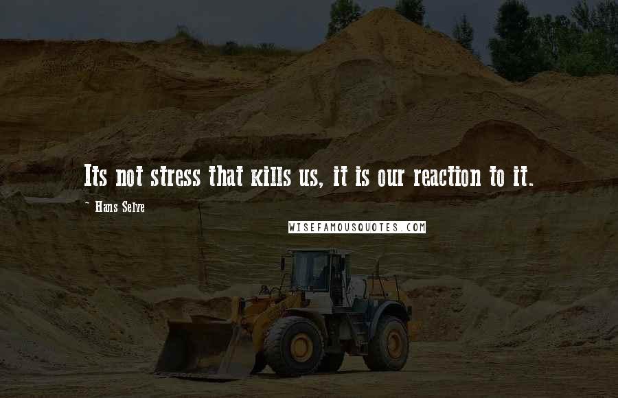 Hans Selye Quotes: Its not stress that kills us, it is our reaction to it.