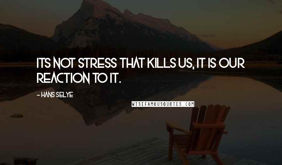 Hans Selye Quotes: Its not stress that kills us, it is our reaction to it.