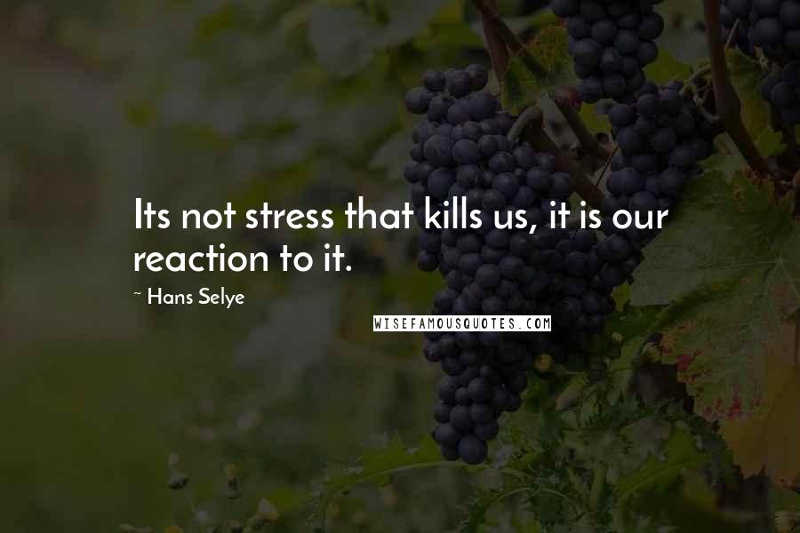 Hans Selye Quotes: Its not stress that kills us, it is our reaction to it.