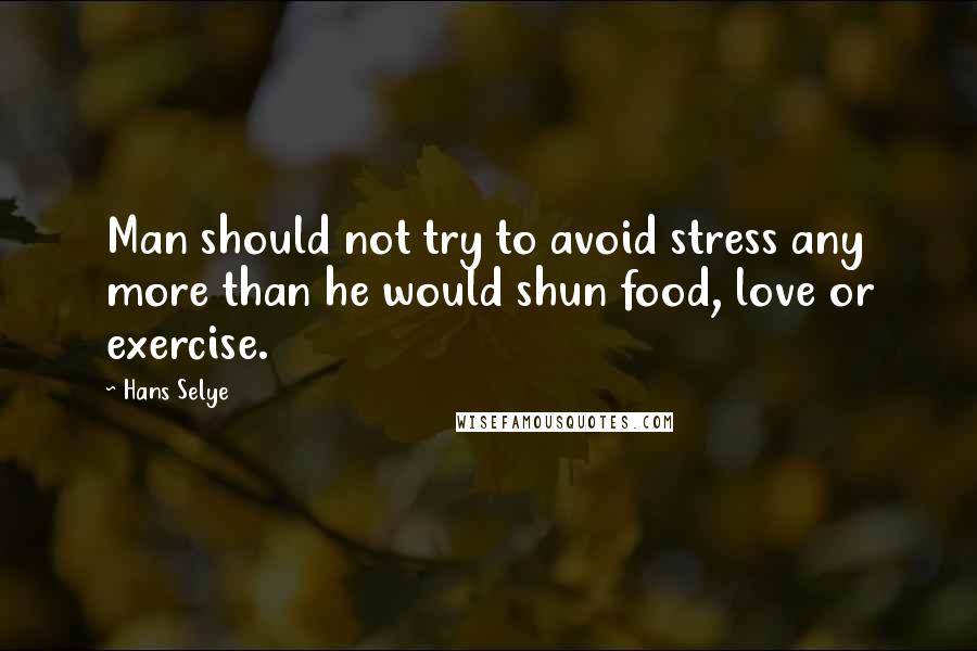 Hans Selye Quotes: Man should not try to avoid stress any more than he would shun food, love or exercise.